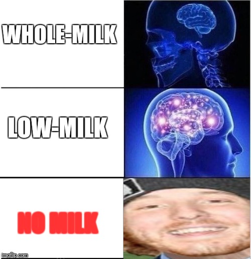 Expanding Brain | WHOLE-MILK; LOW-MILK; NO MILK | image tagged in expanding brain | made w/ Imgflip meme maker
