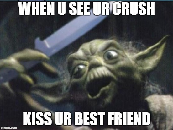WHEN U SEE UR CRUSH; KISS UR BEST FRIEND | image tagged in memes | made w/ Imgflip meme maker