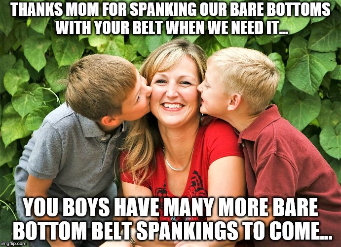 Spanking | THANKS MOM FOR SPANKING OUR BARE BOTTOMS WITH YOUR BELT WHEN WE NEED IT... YOU BOYS HAVE MANY MORE BARE BOTTOM BELT SPANKINGS TO COME... | image tagged in bare bottom,bare bottom spanking,belt spanking,f-m spanking,otk spanking,hairbrush spanking | made w/ Imgflip meme maker