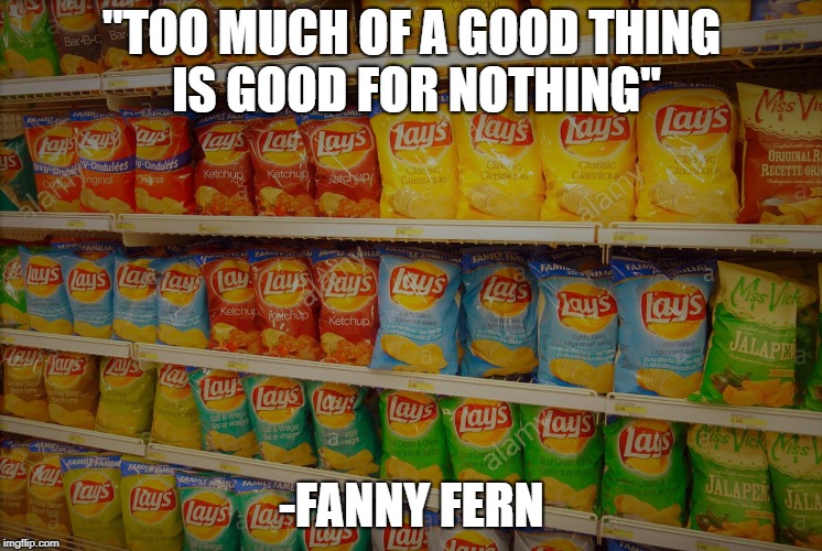"TOO MUCH OF A GOOD THING IS GOOD FOR NOTHING"; -FANNY FERN | image tagged in literature | made w/ Imgflip meme maker