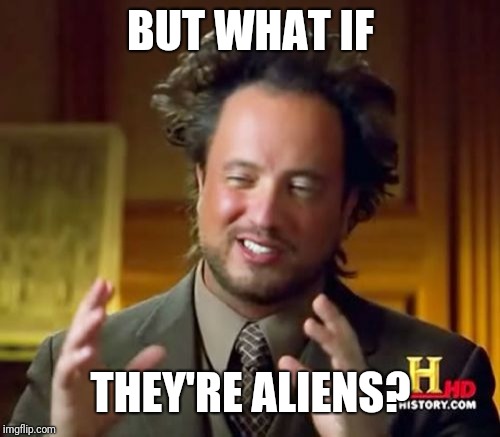 BUT WHAT IF THEY'RE ALIENS? | image tagged in memes,ancient aliens | made w/ Imgflip meme maker