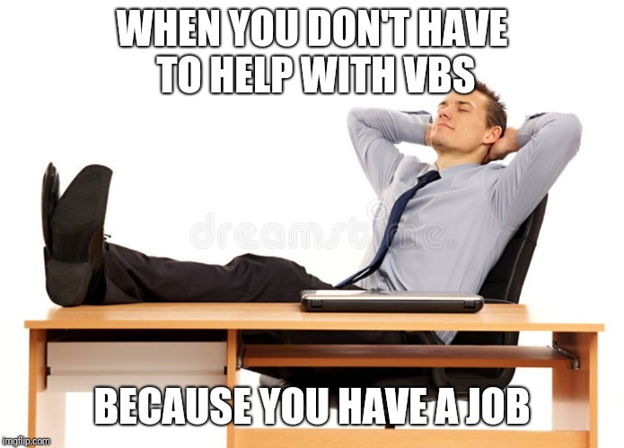 VBS Week | WHEN YOU DON'T HAVE TO HELP WITH VBS; BECAUSE YOU HAVE A JOB | image tagged in vacation,church,trump administration | made w/ Imgflip meme maker