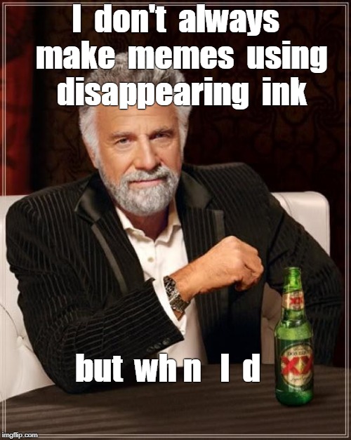 The Most Interesting Man In The World |  I  don't  always  make  memes  using  disappearing  ink; but  wh n   I  d | image tagged in memes,the most interesting man in the world,disappeared | made w/ Imgflip meme maker