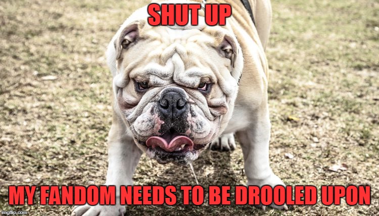 SHUT UP MY FANDOM NEEDS TO BE DROOLED UPON | made w/ Imgflip meme maker