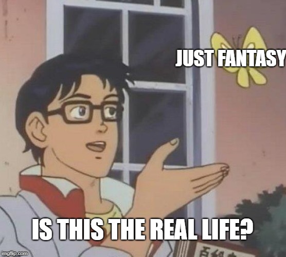 Is This A Pigeon | JUST FANTASY; IS THIS THE REAL LIFE? | image tagged in memes,is this a pigeon | made w/ Imgflip meme maker