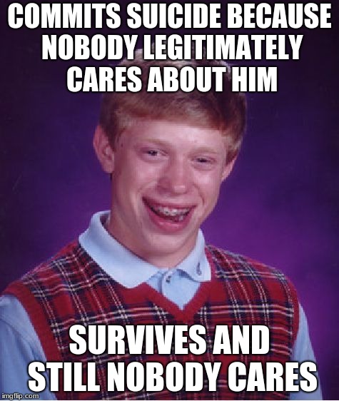 Bad Luck Brian Meme | COMMITS SUICIDE BECAUSE NOBODY LEGITIMATELY CARES ABOUT HIM; SURVIVES AND STILL NOBODY CARES | image tagged in memes,bad luck brian | made w/ Imgflip meme maker