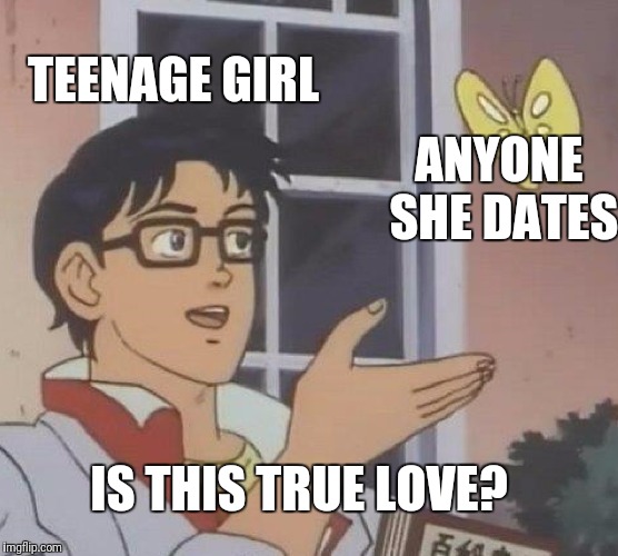Is This A Pigeon | TEENAGE GIRL; ANYONE SHE DATES; IS THIS TRUE LOVE? | image tagged in memes,is this a pigeon | made w/ Imgflip meme maker
