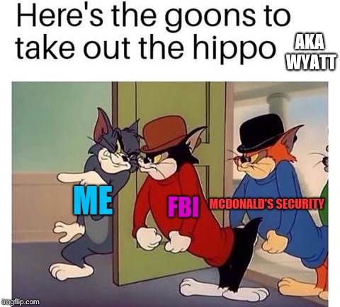 Goonies against De Hippo | AKA WYATT; MCDONALD'S
SECURITY; ME; FBI | image tagged in funny,tom and jerry,memes | made w/ Imgflip meme maker