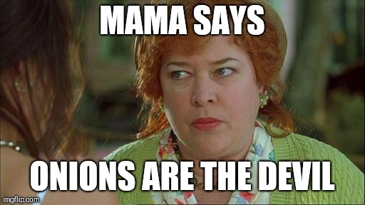 waterboy mom |  MAMA SAYS; ONIONS ARE THE DEVIL | image tagged in waterboy mom | made w/ Imgflip meme maker