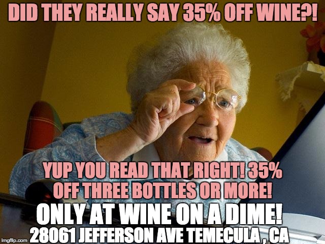 Grandma Finds The Internet Meme | DID THEY REALLY SAY 35% OFF WINE?! YUP YOU READ THAT RIGHT! 35% OFF THREE BOTTLES OR MORE! ONLY AT WINE ON A DIME! 28061 JEFFERSON AVE TEMECULA , CA | image tagged in memes,grandma finds the internet | made w/ Imgflip meme maker