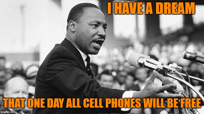 I HAVE A DREAM THAT ONE DAY ALL CELL PHONES WILL BE FREE | made w/ Imgflip meme maker