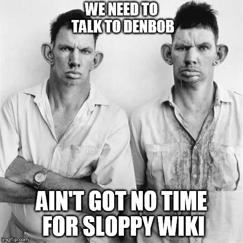 Denny and Bob | WE NEED TO TALK TO DENBOB; AIN'T GOT NO TIME FOR SLOPPY WIKI | image tagged in sloppy mechanics,sloppy wiki | made w/ Imgflip meme maker