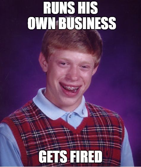 Bad Luck Brian Meme | RUNS HIS OWN BUSINESS GETS FIRED | image tagged in memes,bad luck brian | made w/ Imgflip meme maker