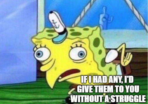 Mocking Spongebob Meme | IF I HAD ANY, I'D GIVE THEM TO YOU WITHOUT A STRUGGLE | image tagged in memes,mocking spongebob | made w/ Imgflip meme maker