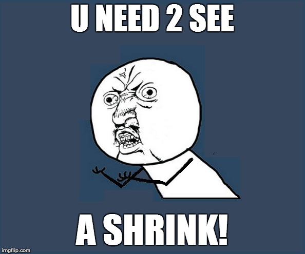 U NEED 2 SEE A SHRINK! | made w/ Imgflip meme maker