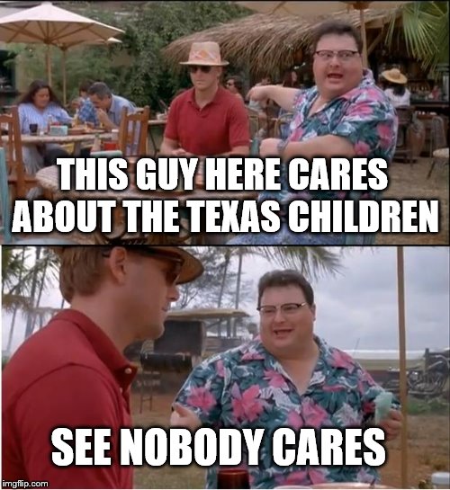 yup, I somewhat care | THIS GUY HERE CARES ABOUT THE TEXAS CHILDREN; SEE NOBODY CARES | image tagged in memes,see nobody cares | made w/ Imgflip meme maker