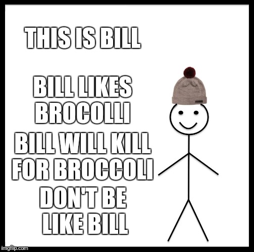 Be Like Bill Meme | THIS IS BILL; BILL LIKES BROCOLLI; BILL WILL KILL FOR BROCCOLI; DON'T BE LIKE BILL | image tagged in memes,be like bill | made w/ Imgflip meme maker