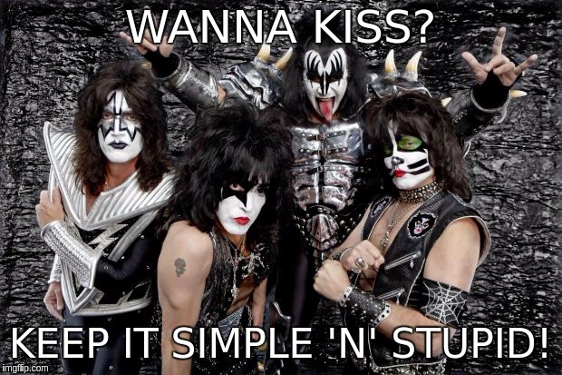 KISS | WANNA KISS? KEEP IT SIMPLE 'N' STUPID! | image tagged in kiss | made w/ Imgflip meme maker