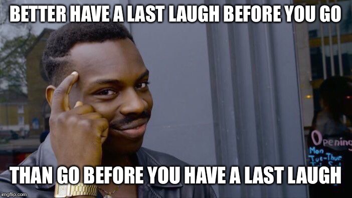 Roll Safe Think About It Meme | BETTER HAVE A LAST LAUGH BEFORE YOU GO THAN GO BEFORE YOU HAVE A LAST LAUGH | image tagged in memes,roll safe think about it | made w/ Imgflip meme maker