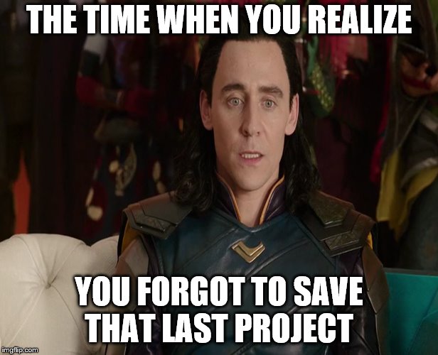 THE TIME WHEN YOU REALIZE; YOU FORGOT TO SAVE THAT LAST PROJECT | made w/ Imgflip meme maker