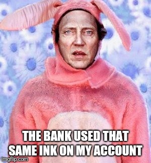 THE BANK USED THAT SAME INK ON MY ACCOUNT | made w/ Imgflip meme maker