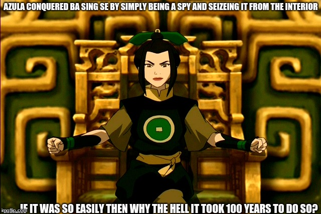 AZULA CONQUERED BA SING SE BY SIMPLY BEING A SPY AND SEIZEING IT FROM THE INTERIOR; ........IF IT WAS SO EASILY THEN WHY THE HELL IT TOOK 100 YEARS TO DO SO? | image tagged in anime | made w/ Imgflip meme maker