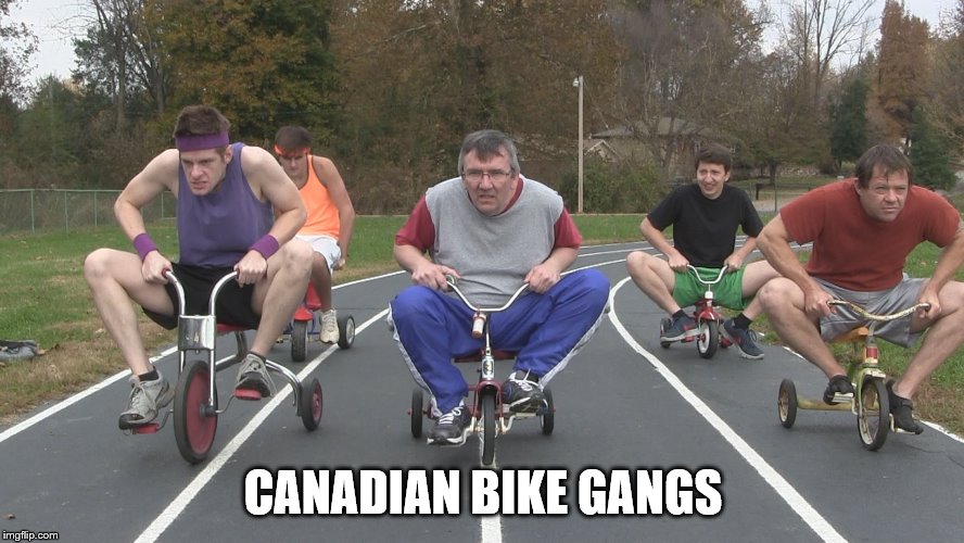 I have seen terrors like this before..... dark times | CANADIAN BIKE GANGS | image tagged in memes,funny,funny memes,new memes | made w/ Imgflip meme maker