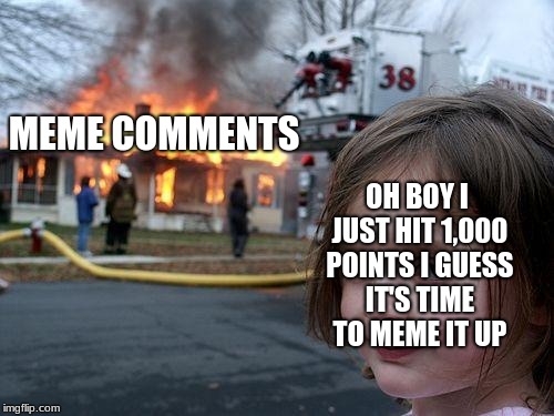 Disaster Girl Meme | OH BOY I JUST HIT 1,000 POINTS I GUESS IT'S TIME TO MEME IT UP; MEME COMMENTS | image tagged in memes,disaster girl | made w/ Imgflip meme maker