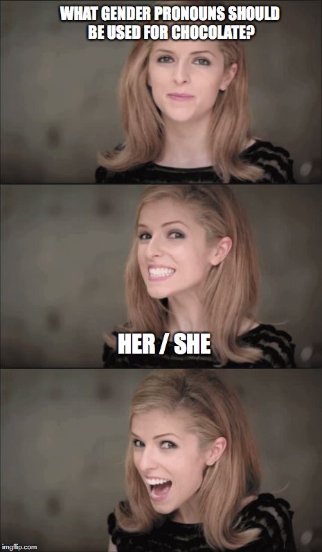 Bad Pun Anna Kendrick Meme | WHAT GENDER PRONOUNS SHOULD BE USED FOR CHOCOLATE? HER / SHE | image tagged in memes,bad pun anna kendrick | made w/ Imgflip meme maker