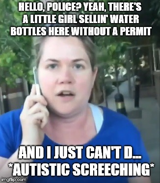 Permit Patty | HELLO, POLICE? YEAH, THERE'S A LITTLE GIRL SELLIN' WATER BOTTLES HERE WITHOUT A PERMIT; AND I JUST CAN'T D… *AUTISTIC SCREECHING* | image tagged in permit patty | made w/ Imgflip meme maker