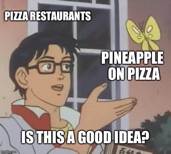 Is This A Pigeon Meme | PIZZA RESTAURANTS; PINEAPPLE ON PIZZA; IS THIS A GOOD IDEA? | image tagged in memes,is this a pigeon | made w/ Imgflip meme maker