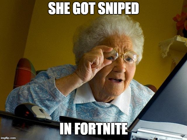 Grandma Finds The Internet | SHE GOT SNIPED; IN FORTNITE | image tagged in memes,grandma finds the internet | made w/ Imgflip meme maker