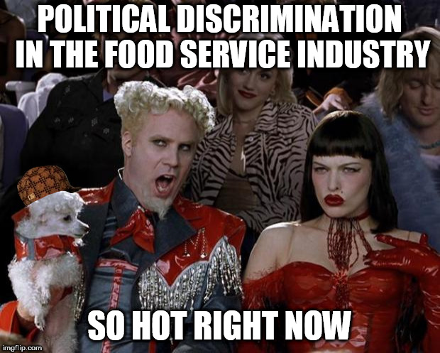 Mugatu So Hot Right Now | POLITICAL DISCRIMINATION IN THE FOOD SERVICE INDUSTRY; SO HOT RIGHT NOW | image tagged in memes,mugatu so hot right now,scumbag | made w/ Imgflip meme maker