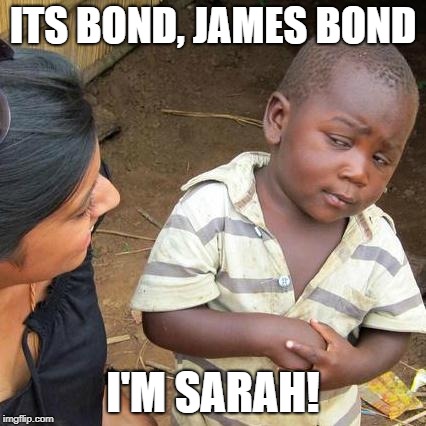 Third World Skeptical Kid Meme | ITS BOND, JAMES BOND; I'M SARAH! | image tagged in memes,third world skeptical kid | made w/ Imgflip meme maker