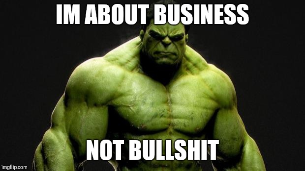 hulk | IM ABOUT BUSINESS; NOT BULLSHIT | image tagged in hulk | made w/ Imgflip meme maker