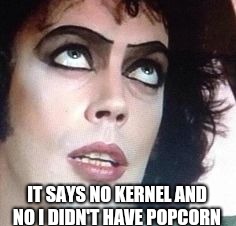 IT SAYS NO KERNEL AND NO I DIDN'T HAVE POPCORN | made w/ Imgflip meme maker