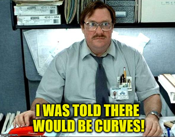 I WAS TOLD THERE WOULD BE CURVES! | made w/ Imgflip meme maker