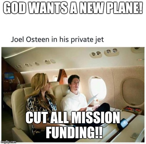 joel osteen | GOD WANTS A NEW PLANE! CUT ALL MISSION FUNDING!! | image tagged in joel osteen | made w/ Imgflip meme maker