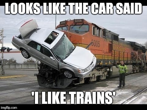 Car Crash | LOOKS LIKE THE CAR SAID; 'I LIKE TRAINS' | image tagged in car crash,i like trains,memes | made w/ Imgflip meme maker