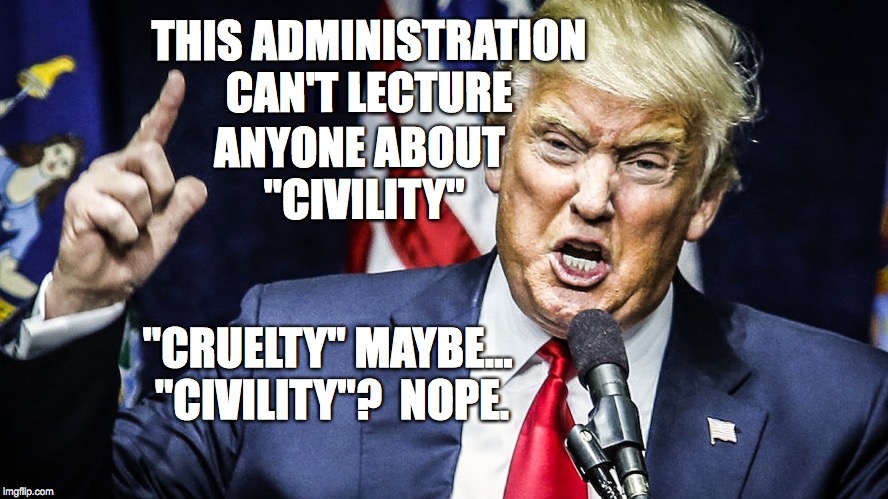 THIS ADMINISTRATION CAN'T LECTURE; ANYONE ABOUT "CIVILITY"; "CRUELTY" MAYBE... "CIVILITY"?  NOPE. | made w/ Imgflip meme maker