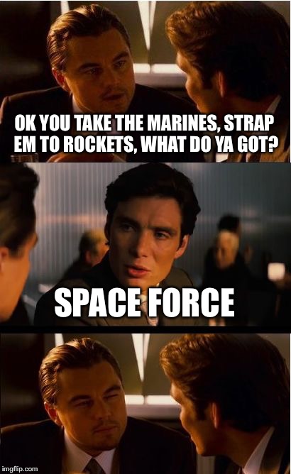 Trump just got all of imgflip users behind him | OK YOU TAKE THE MARINES, STRAP EM TO ROCKETS, WHAT DO YA GOT? SPACE FORCE | image tagged in memes,inception,maga,space power | made w/ Imgflip meme maker