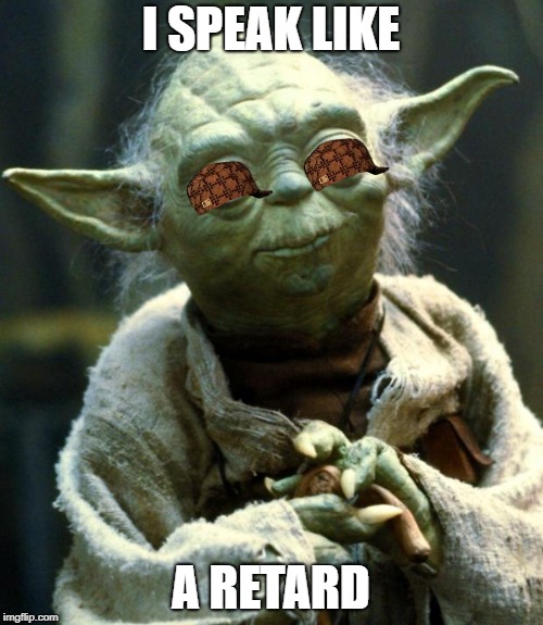 Star Wars Yoda Meme | I SPEAK LIKE A RETARD | image tagged in memes,star wars yoda,scumbag | made w/ Imgflip meme maker