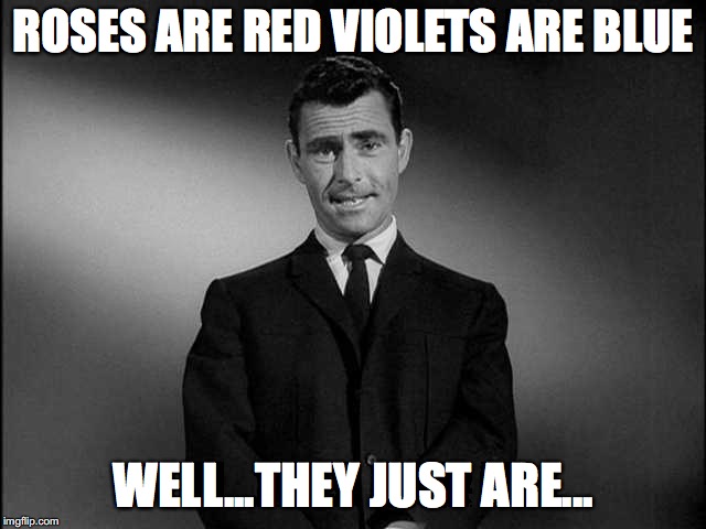 rod serling twilight zone | ROSES ARE RED
VIOLETS ARE BLUE; WELL...THEY JUST ARE... | image tagged in rod serling twilight zone | made w/ Imgflip meme maker