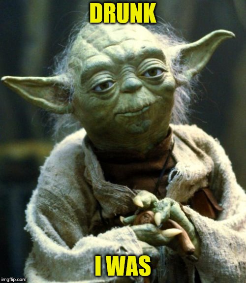 Star Wars Yoda Meme | DRUNK I WAS | image tagged in memes,star wars yoda | made w/ Imgflip meme maker