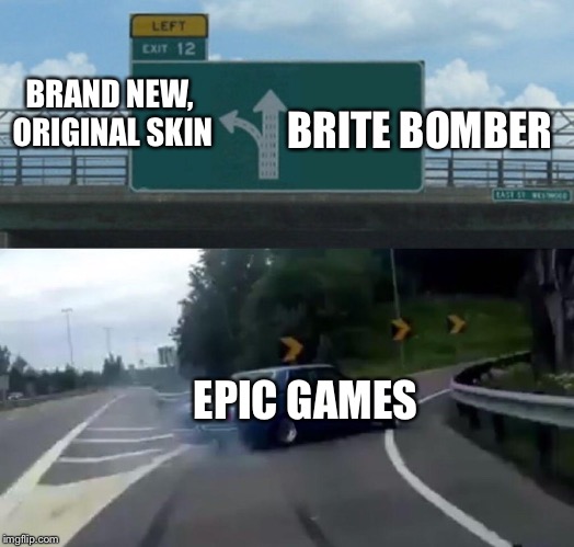 Car Drift Meme | BRAND NEW, ORIGINAL SKIN; BRITE BOMBER; EPIC GAMES | image tagged in car drift meme | made w/ Imgflip meme maker