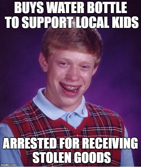 Bad Luck Brian Meme | BUYS WATER BOTTLE TO SUPPORT LOCAL KIDS ARRESTED FOR RECEIVING STOLEN GOODS | image tagged in memes,bad luck brian | made w/ Imgflip meme maker