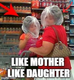 LIKE MOTHER LIKE DAUGHTER | made w/ Imgflip meme maker