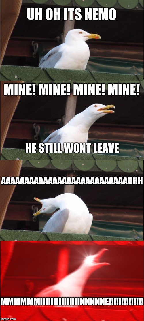 Inhaling Seagull Meme | UH OH ITS NEMO; MINE! MINE! MINE! MINE! HE STILL WONT LEAVE; AAAAAAAAAAAAAAAAAAAAAAAAAAAHHH; MMMMMMIIIIIIIIIIIIIIINNNNNE!!!!!!!!!!!!!! | image tagged in memes,inhaling seagull | made w/ Imgflip meme maker