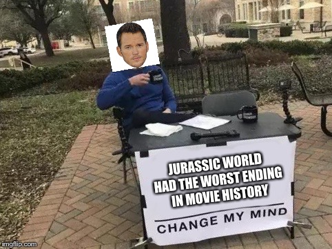 Change My Mind Meme | JURASSIC WORLD HAD THE WORST ENDING IN MOVIE HISTORY | image tagged in change my mind | made w/ Imgflip meme maker