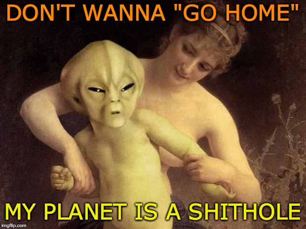 Deportation Order | DON'T WANNA "GO HOME"; MY PLANET IS A SHITHOLE | image tagged in et me segura,shithole,aliens | made w/ Imgflip meme maker
